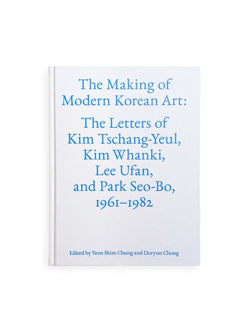 The Making of Modern Korean Art: The Letters of Kim Tschang-Yeul, Kim Whanki, Lee Ufan, and Park Seo-Bo 1961–1982 / Kim Tschang-Yeul, Kim Whanki, Lee Ufan, Park Seo-Bo